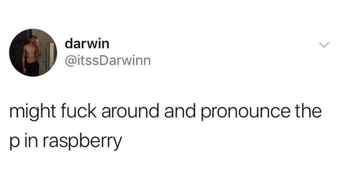 darwin itssDarwinn might fuck around and pronounce the p in raspberry