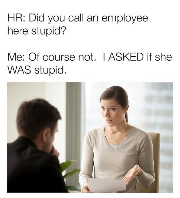 HR Did you call an employee here stupid Me Of course not ASKED if she WAS stupid