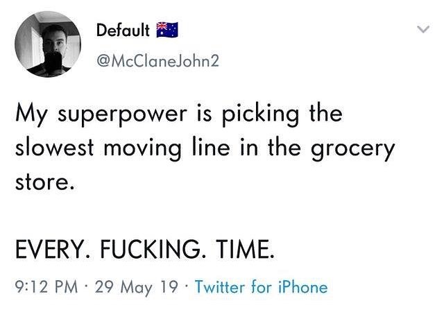 PR Defoult 58 McClanelohn2 My superpower is picking the slowest moving line in the grocery store EVERY FUCKING TIME 912 PM 29 May 19 Twitter for iPhone