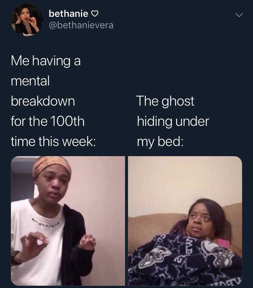 IS GENIEEV v R QIISGERIEVETE g Me having a mental breakdown The ghost for the 100th hiding under U ERGTERWEEE VA oLTe K