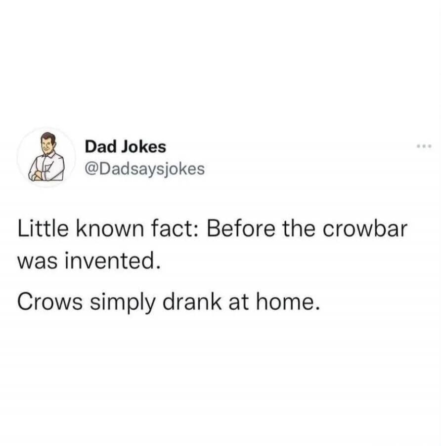 Little known fact: Before the crowbar was invented. Crows simply drank at home.
