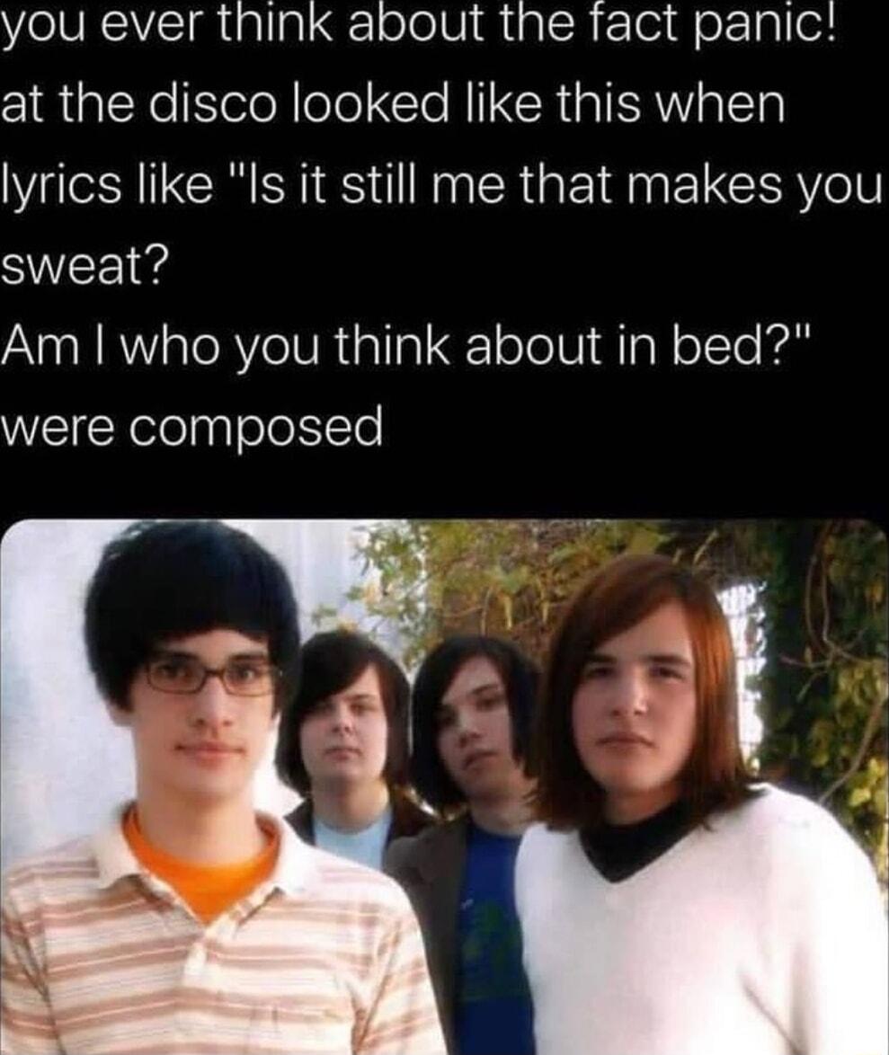 you ever think about the fact panic at the disco looked like this when lyrics like lIs it still me that makes you sweat A RV s TeRVe R iallp l olelUiMIa N olcTo Ko WEIColelpgele T