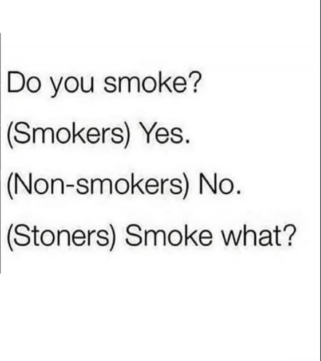 Do you smoke? (Smokers) Yes. (Non-smokers) No. (Stoners) Smoke what?