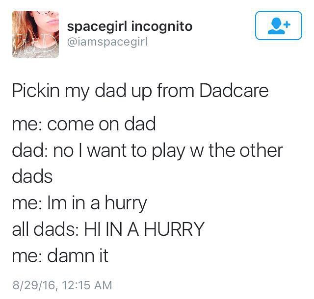 g spacegirl incognito o R iamspacegirl Pickin my dad up from Dadcare me come on dad dad no want to play w the other dads me Imin a hurry all dads HI IN A HURRY me damn it 82916 1215 AM