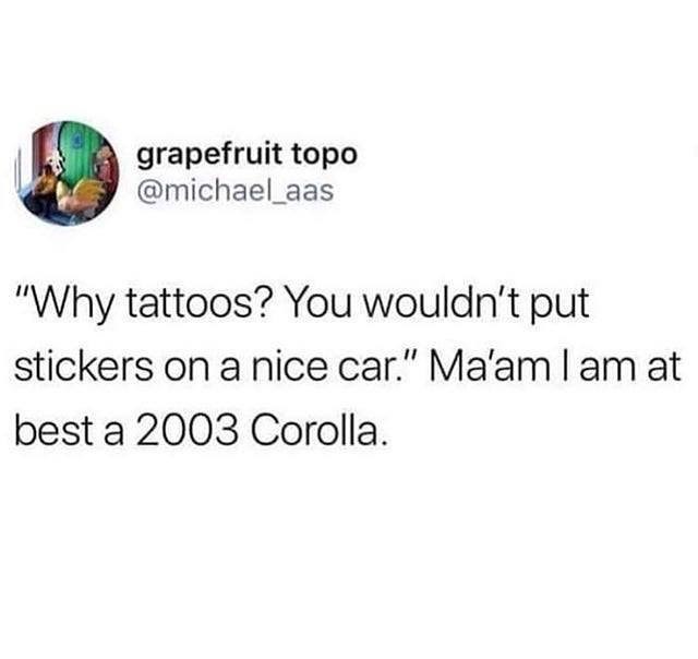 i grapefruit topo michael_aas Why tattoos You wouldnt put stickers on a nice car Maam am at best a 2003 Corolla