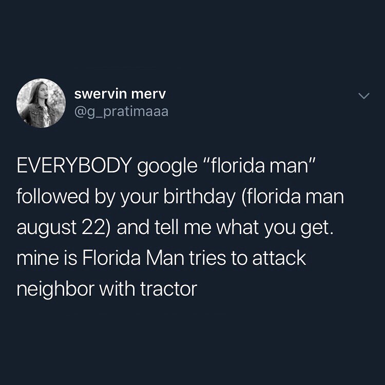 swervin merv i Qle CIINEEE EVERYBODY google florida man followed by your birthday florida man august 22 and tell me what you get mine is Florida Man tries to attack neighbor with tractor