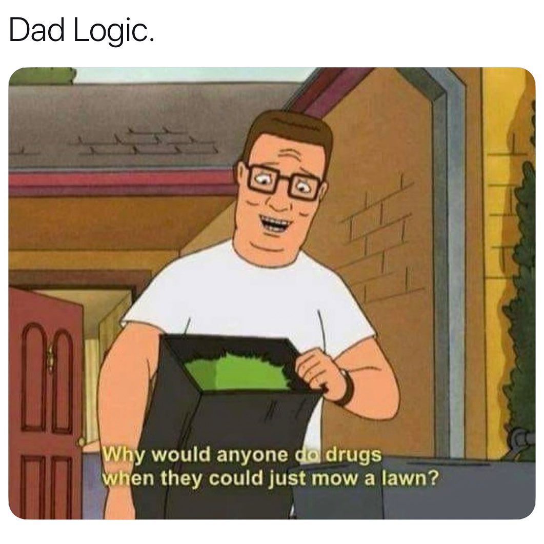Dad Logic Vhy would anyone didrugs jen they could just mow a lawn