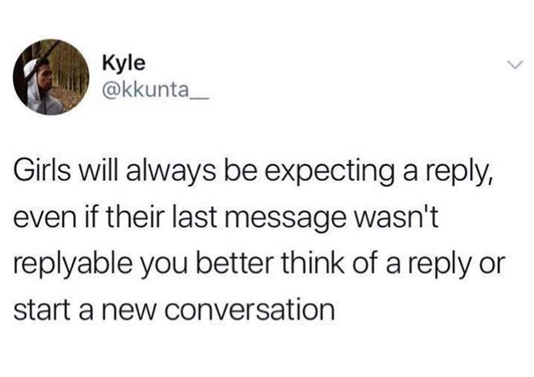 Kyle kkunta__ Girls will always be expecting a reply even if their last message wasnt replyable you better think of a reply or start a new conversation