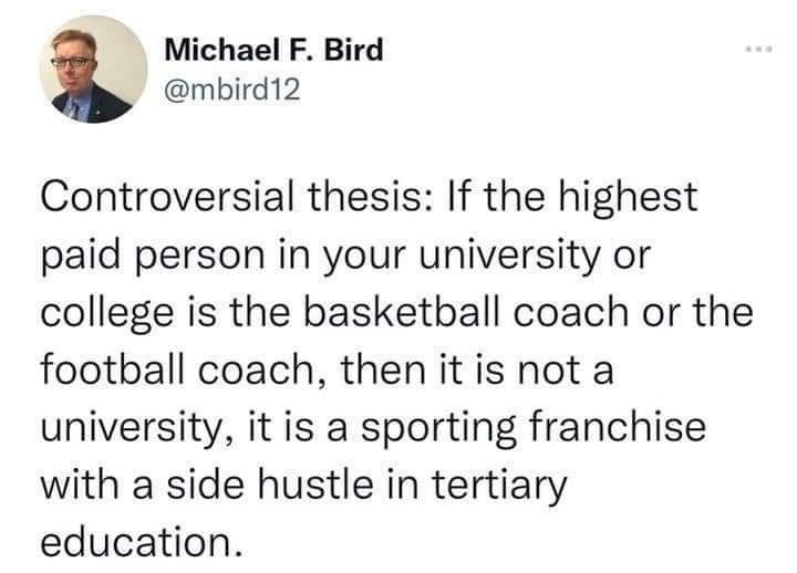 Michael F Bird mbird12 Controversial thesis If the highest paid person in your university or college is the basketball coach or the football coach then it is not a university it is a sporting franchise with a side hustle in tertiary education