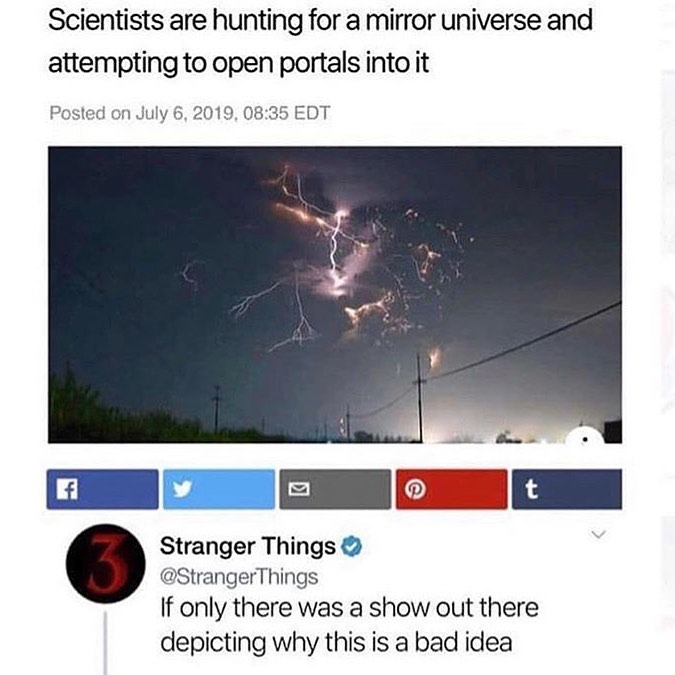 Scientists are hunting for a mirror universe and attempting to open portals into it Posted on July 6 2019 0835 EDT S N o Stranger Things StrangerThings If only there was a show out there depicting why this is a bad idea