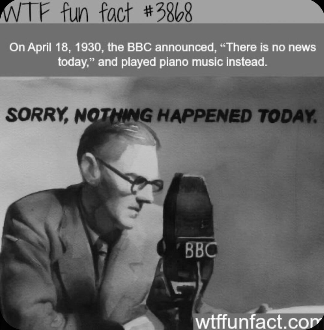 F fun fact 2808 On April 18 1930 the BBC announced There is no news today and played piano music instead