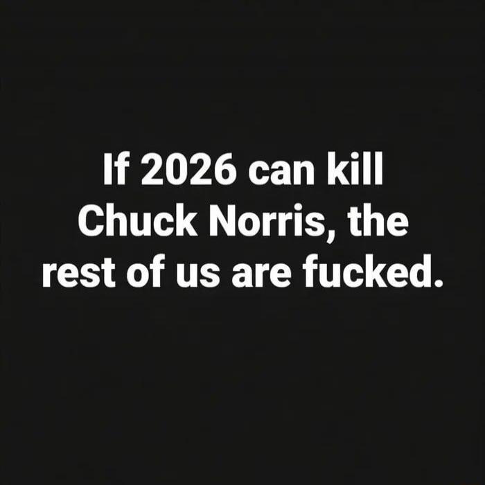If 2026 can kill Chuck Norris, the rest of us are fucked.