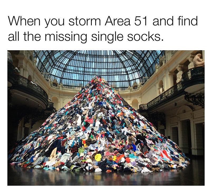 When you storm Area 51 and find all the missing single socks D 7 lliji mmlllilmmmium