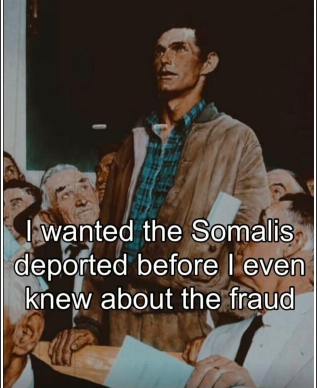 I wanted the Somalis deported before I even knew about the fraud
