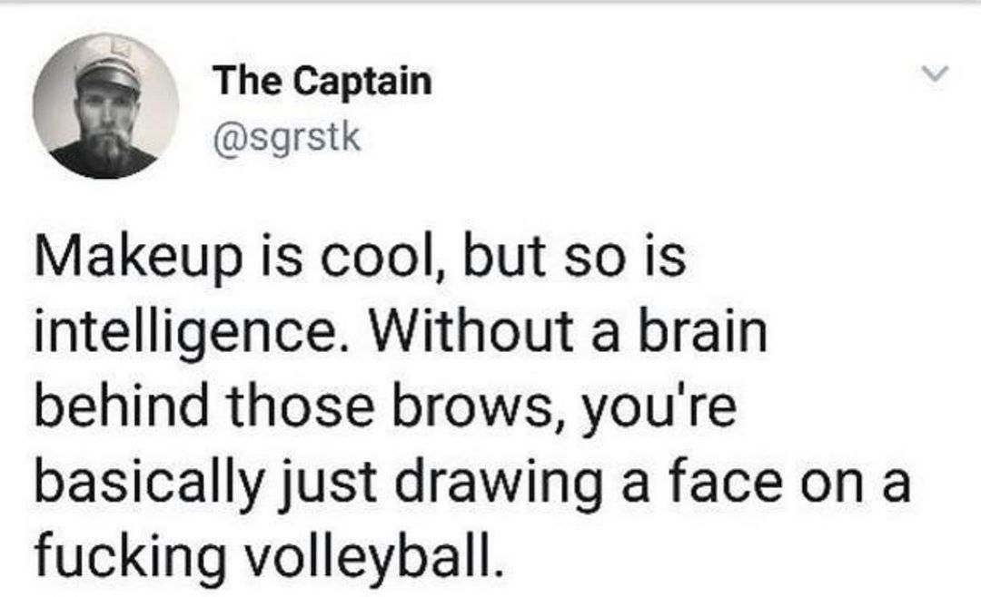 The Captain sgrstk Makeup is cool but so is intelligence Without a brain behind those brows youre basically just drawing a face on a fucking volleyball