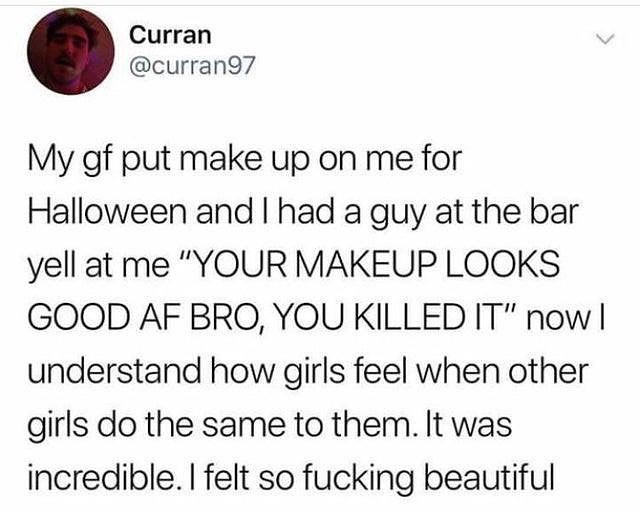 Curran curran97 My gf put make up on me for Halloween and had a guy at the bar yell at me YOUR MAKEUP LOOKS GOOD AF BRO YOUKILLED IT now understand how girls feel when other girls do the same to them It was incredible felt so fucking beautiful