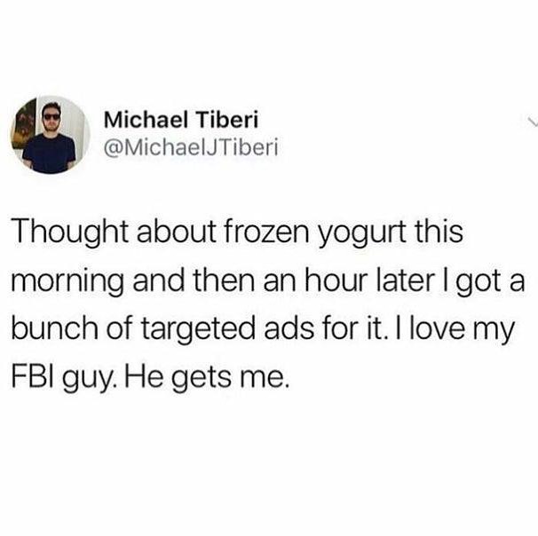 Michael Tiberi MichaelJTiberi Thought about frozen yogurt this morning and then an hour later got a bunch of targeted ads for it love my FBI guy He gets me