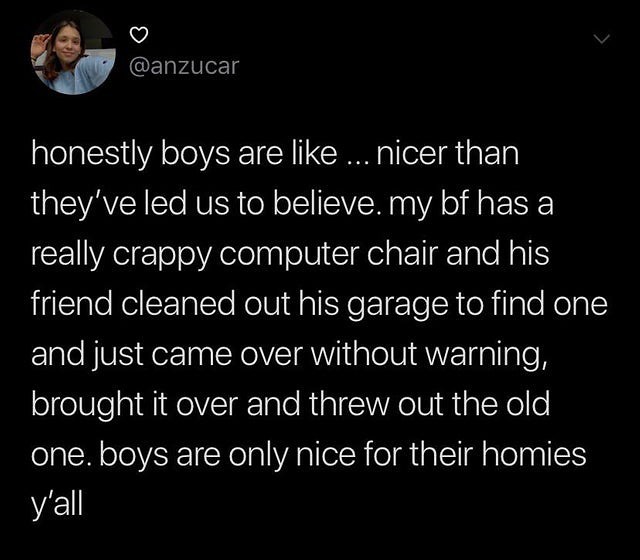 V ggi anzucar honestly boys are like nicer than theyve led us to believe my bf has a ICEl VR leloAelelaglolVicIeiat Ig Tale Nal friend cleaned out his garage to find one and just came over without warning brought it over and threw out the old one boys are only nice for their homies yall