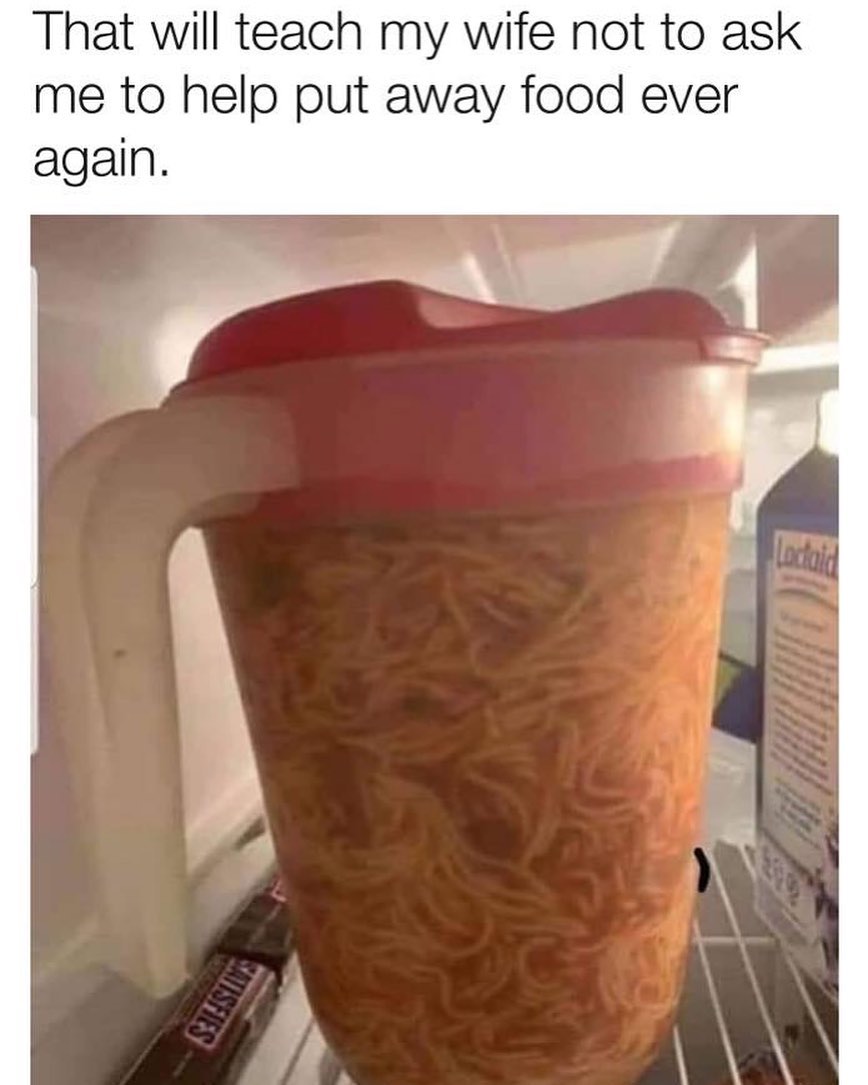 That will teach my wife not to ask me to help put away food ever again