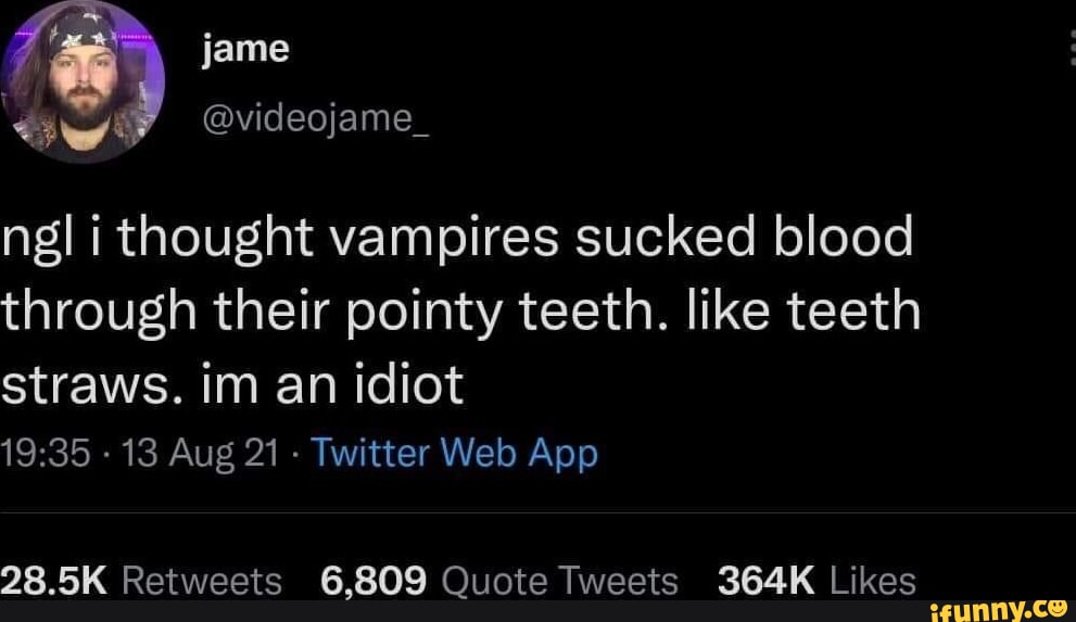 jame G videojame_ ngl i thought vampires sucked blood through their pointy teeth like teeth SUENCRT R T Te o 1936 13 Aug 21 Twitter Web App LR QRETEECI X ok NOVGICRNEE S 7 G RIEH