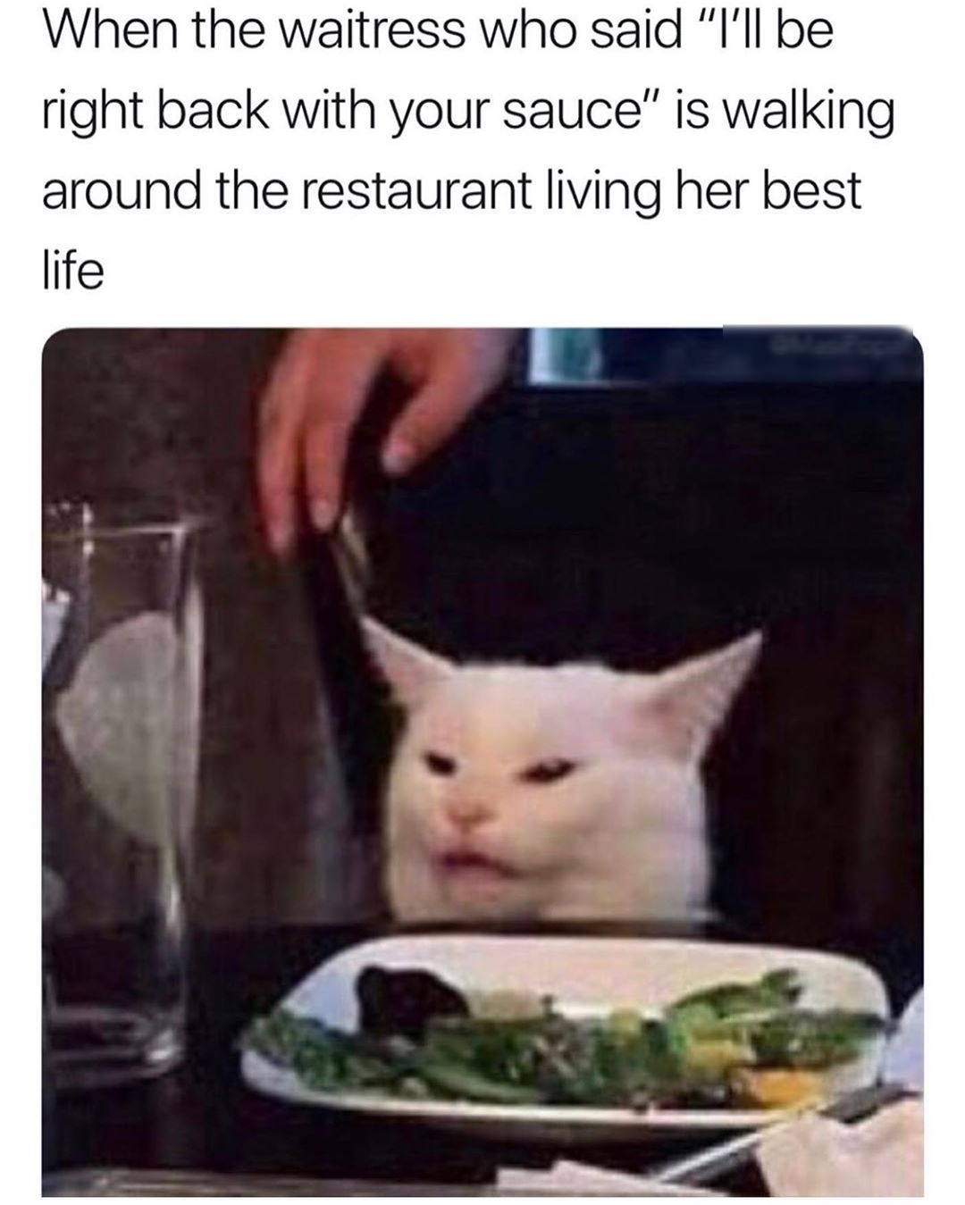 When the waitress who said Ill be right back with your sauce is walking around the restaurant living her best life