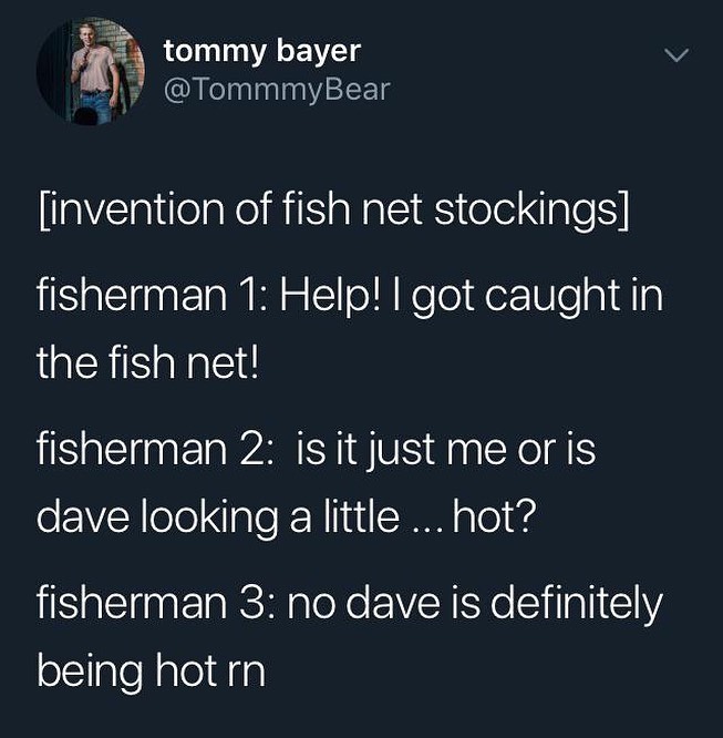 i_ tommy bayer v Y TommmyBear Ehaielako i aNalEigs ole aleS fisherman 1 Help got caught in the fish net fisherman 2 isit just me oris dave looking a little hot fisherman 3 no dave is definitely olTIgleNaloldda