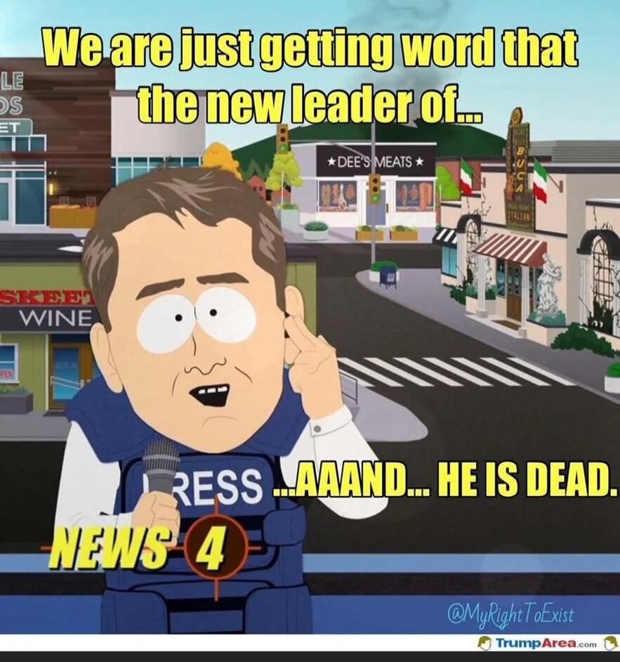 We are just getting word that the new leader of... AAAND... HE IS DEAD.