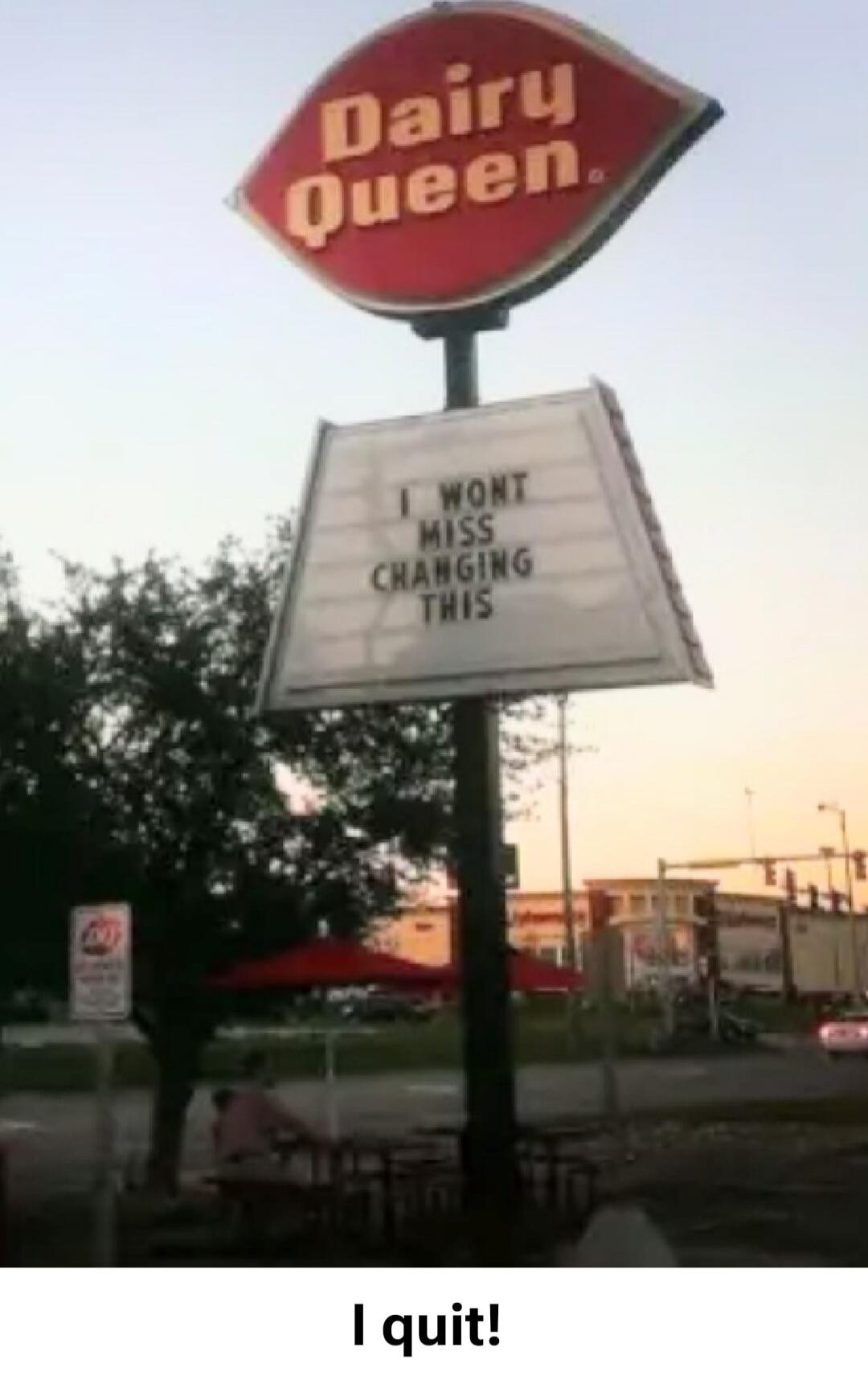 Dairy Queen. I WONT MISS CHANGING THIS. I quit!