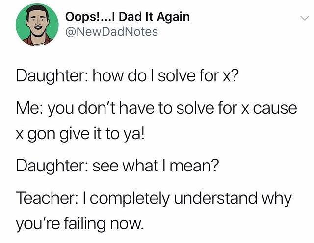 OopsI Dad It Again NewDadNotes Daughter how do solve for x Me you dont have to solve for x cause X gon give it to ya Daughter see what mean Teacher completely understand why youre failing now