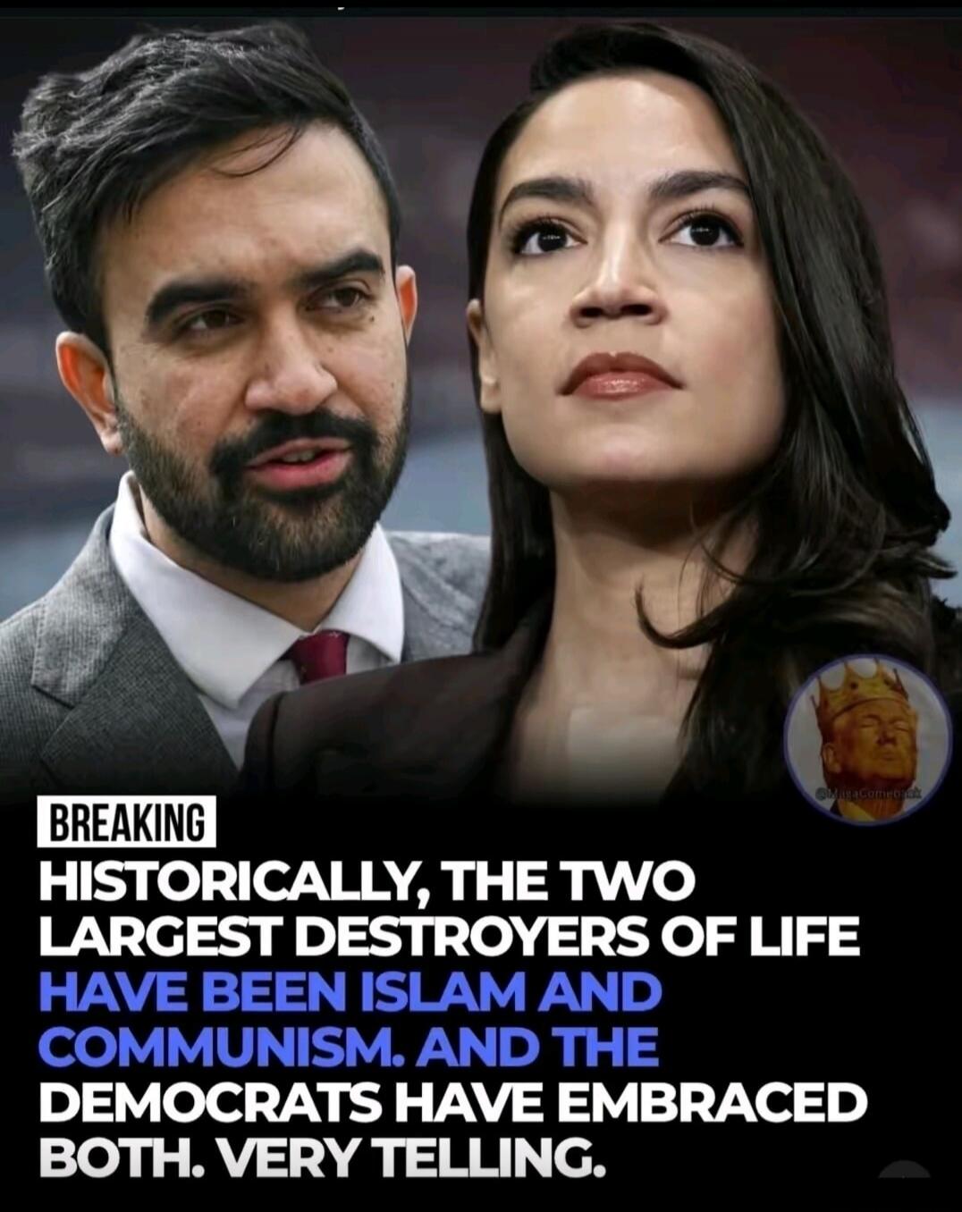 BREAKING HISTORICALLY, THE TWO LARGEST DESTROYERS OF LIFE HAVE BEEN ISLAM AND COMMUNISM. AND THE DEMOCRATS HAVE EMBRACED BOTH. VERY TELLING.