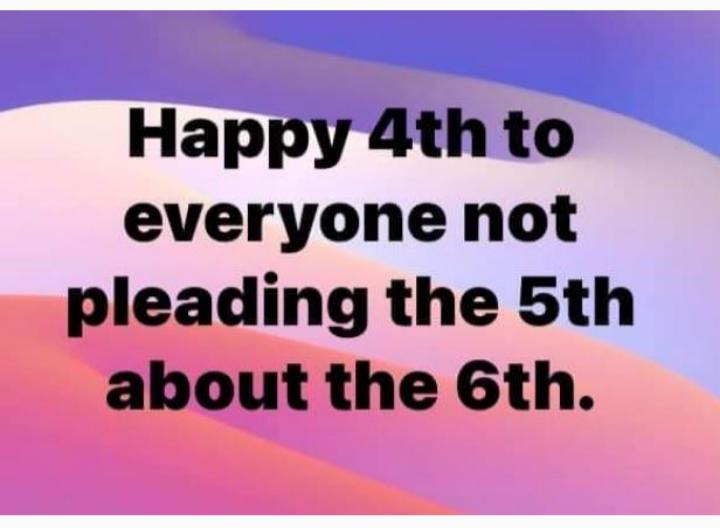 Happy4thto everyone not pleading the 5th about the 6th