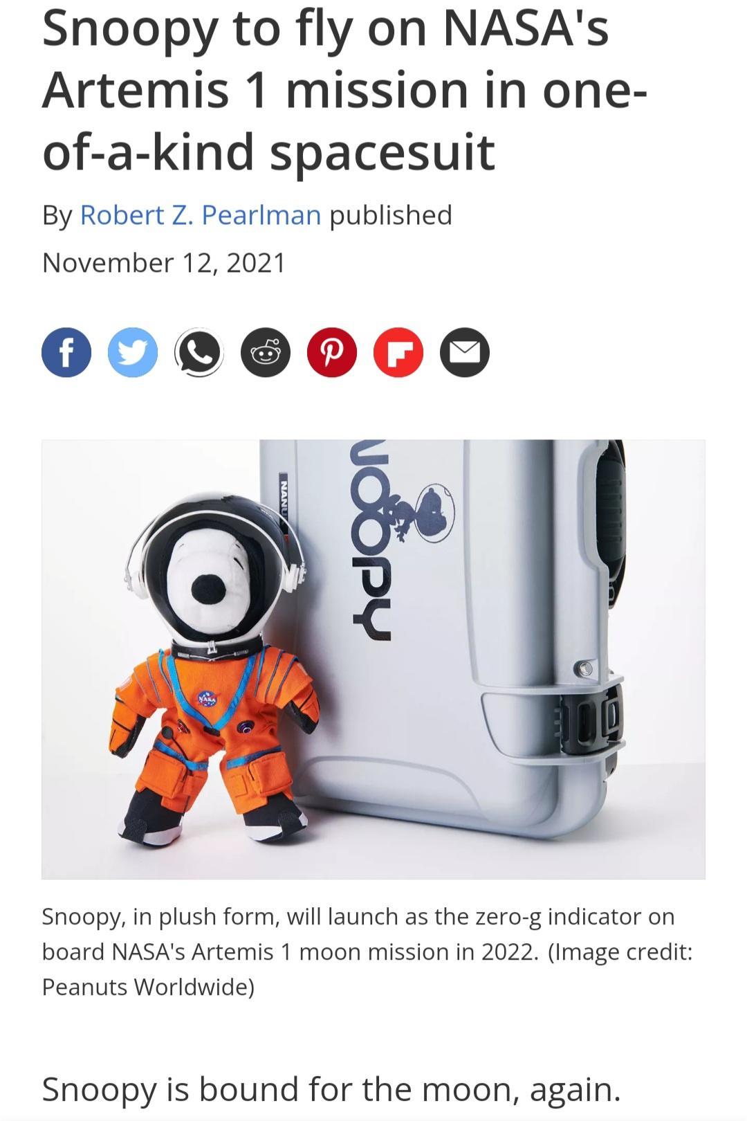 Snoopy to fly on NASAs Artemis 1 mission in one of a kind spacesuit By Robert Z Pearlman published November 12 2021 0000060 Snoopy in plush form willlaunch as the zero g indicator on board NASAs Artemis 1 moon mission in 2022 Image credit Peanuts Worldwide Snoopy is bound for the moon again