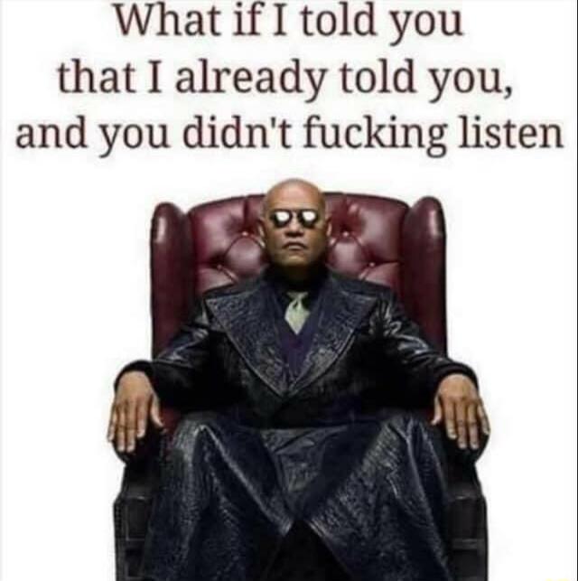 What if I told you that I already told you and you didnt fucking listen