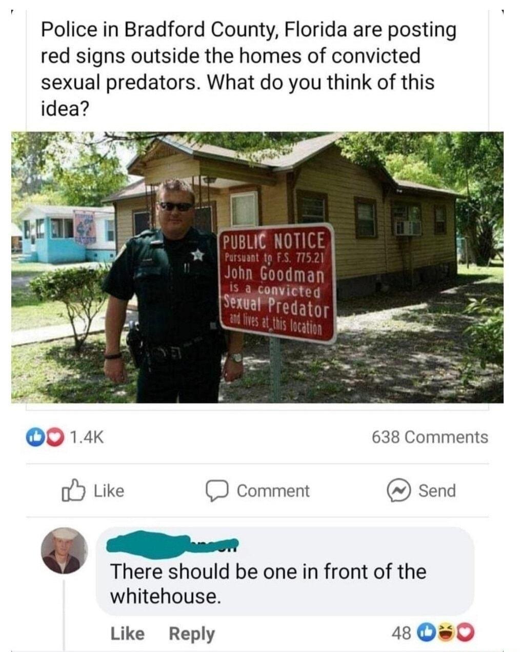 Police in Bradford County Florida are posting red signs outside the homes of convicted sexual predators What do you think of this idea 0 14k 638 Comments Like Comment Send i O There should be one in front of the whitehouse Like Reply 48D