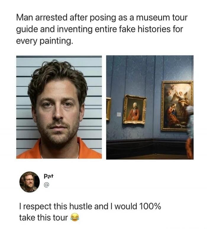Man arrested after posing as a museum tour guide and inventing entire fake histories for every painting. Pat. I respect this hustle and I would 100% take this tour 😂