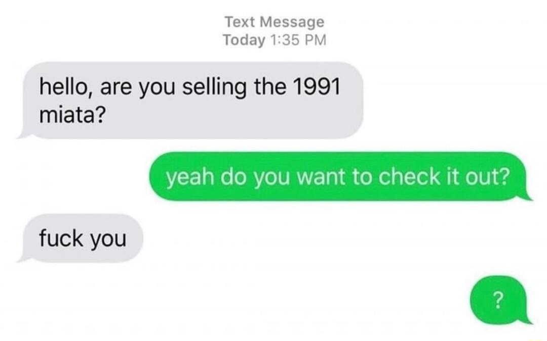 Text Message Today 135 PM hello are you selling the 1991 miata fuck you