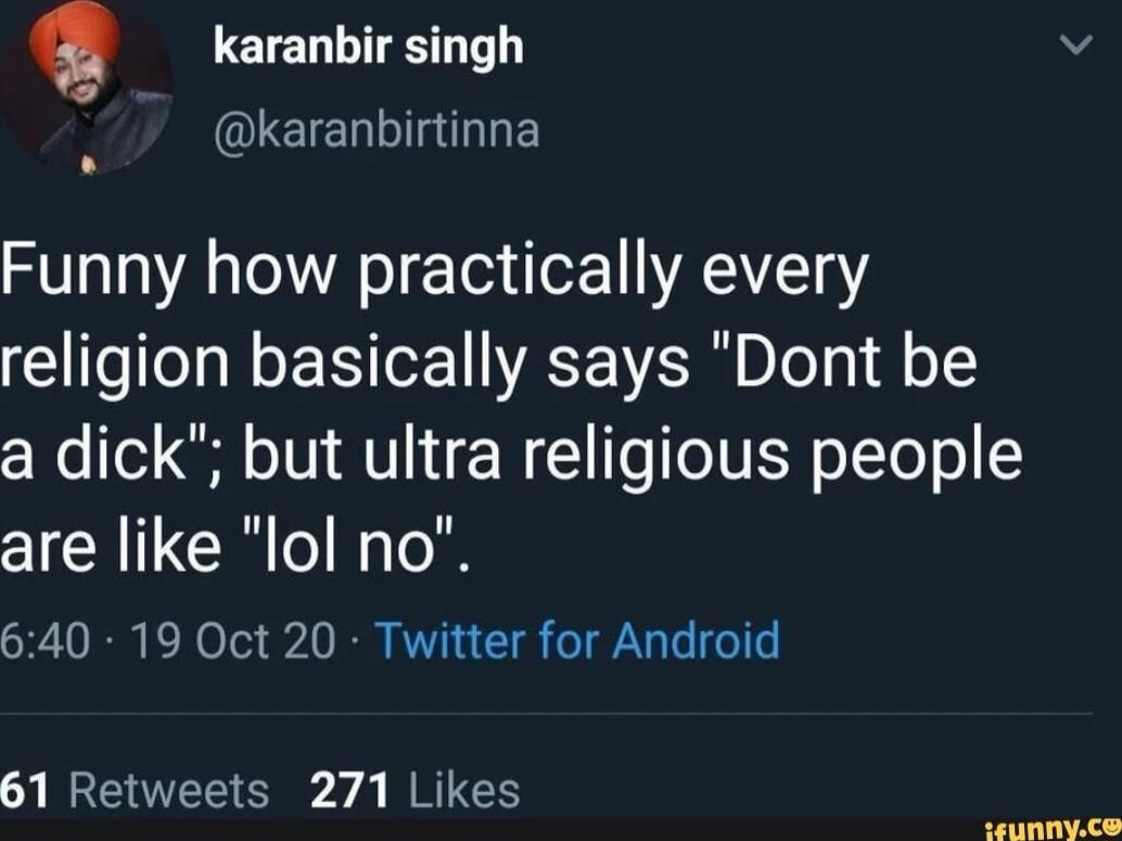 karanbir singh Wi QLEIELIla Tk Funny how practically every religion basically says Dont be a dick but ultra religious people are like lol no 640 19 Oct 20 Twitter for Android 61 Retweets 271 Likes posmp