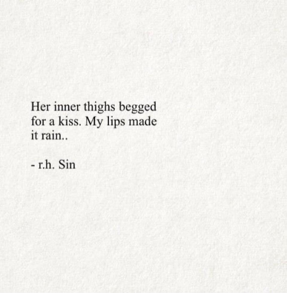 Her inner thighs begged for a kiss. My lips made it rain.. - r.h. Sin