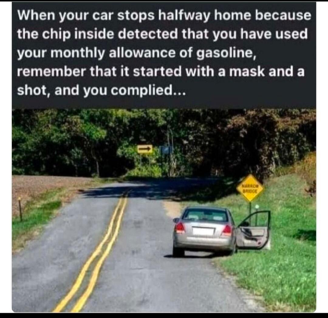 When your car stops halfway home because the chip inside detected that you have used your monthly allowance of gasoline, remember that it started with a mask and a shot, and you complied... There is also a road sign visible that says 'NARROW BRIDGE' and an arrow pointing right.