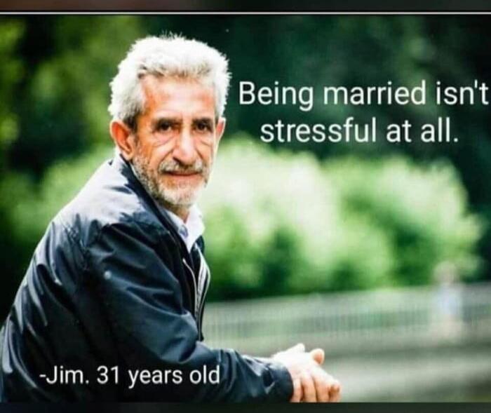 Being married isn't stressful at all. -Jim, 31 years old