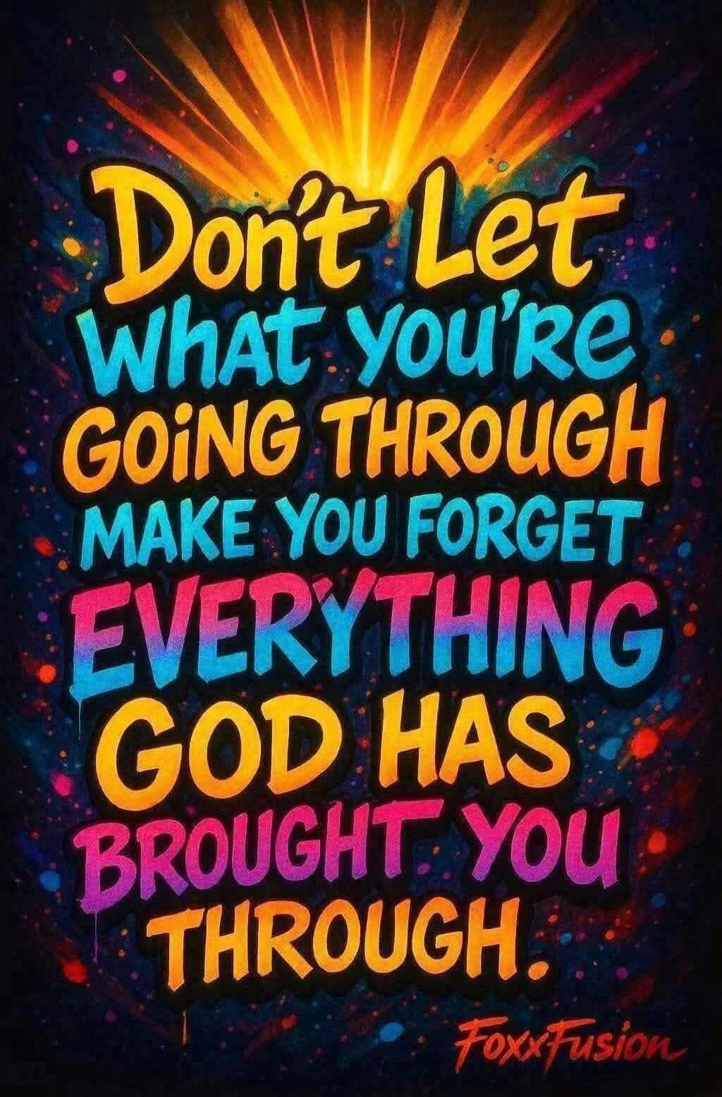 Don't Let What You're GOING THROUGH MAKE YOU FORGET EVERYTHING GOD HAS BROUGHT YOU THROUGH. FoxxFusion