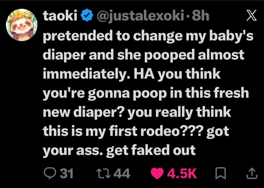 pretended to change my baby's diaper and she pooped almost immediately. HA you think you're gonna poop in this fresh new diaper? you really think this is my first rodeo??? got your ass. get faked out