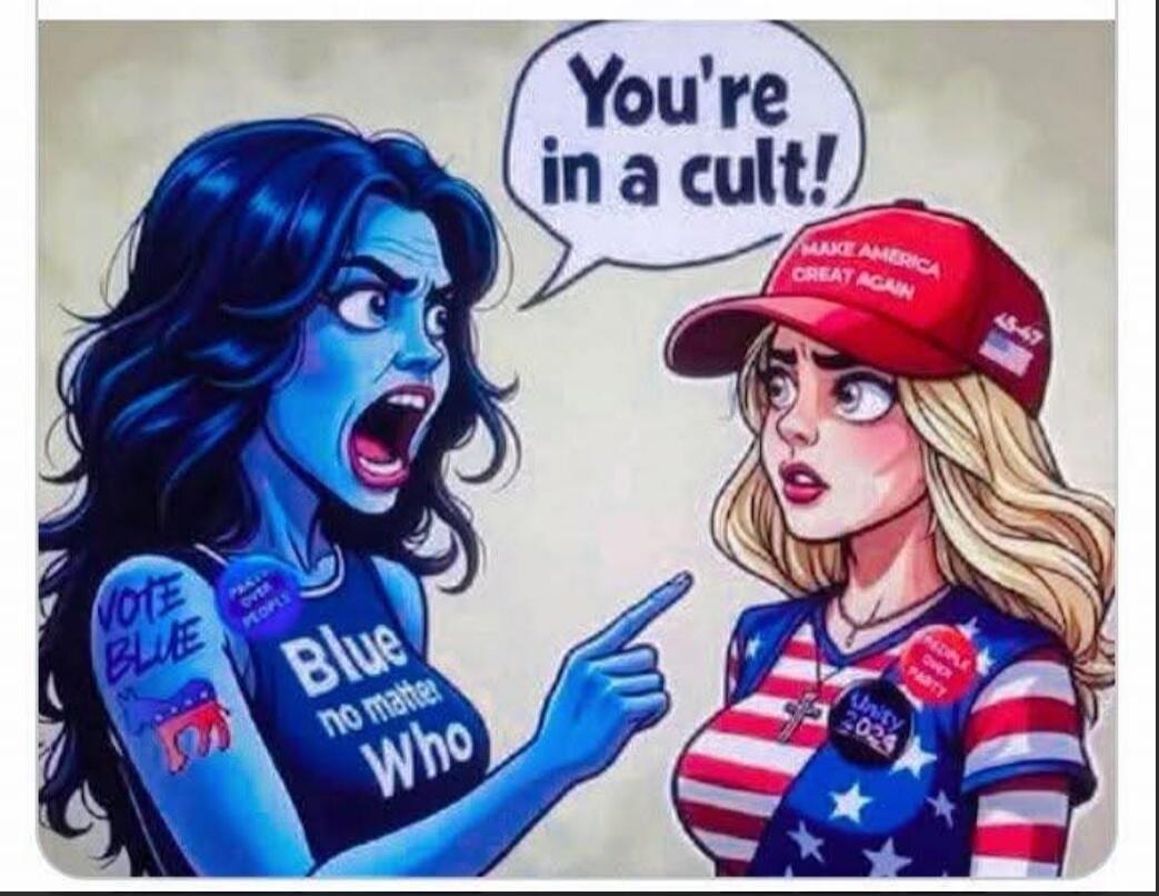 You're in a cult!
Blue to vote blue no matter who
MAKE AMERICA GREAT AGAIN