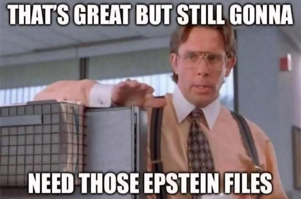 THAT'S GREAT BUT STILL GONNA NEED THOSE EPSTEIN FILES
