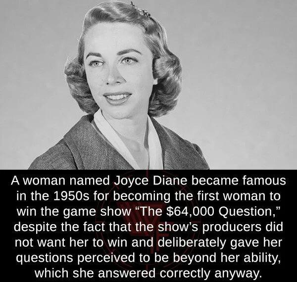 A woman named Joyce Diane became famous in the 1950s for becoming the first woman to win the game show The 64000 Question ESVICROER ER AU E R SRS s TOESN ol oo VelT 3o o o AN TN LT o RV g T o e TT o Tl oV A AV R TT ES e N oITTVITo R o Mo ToN oT3Vo o o Mg T Lo T14YA which she answered correctly anyway