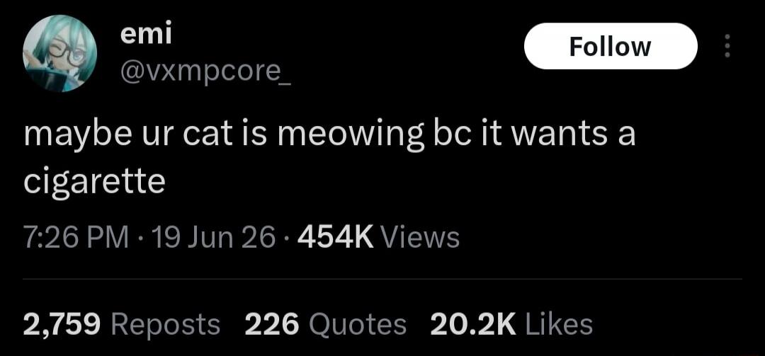 maybe ur cat is meowing bc it wants a cigarette