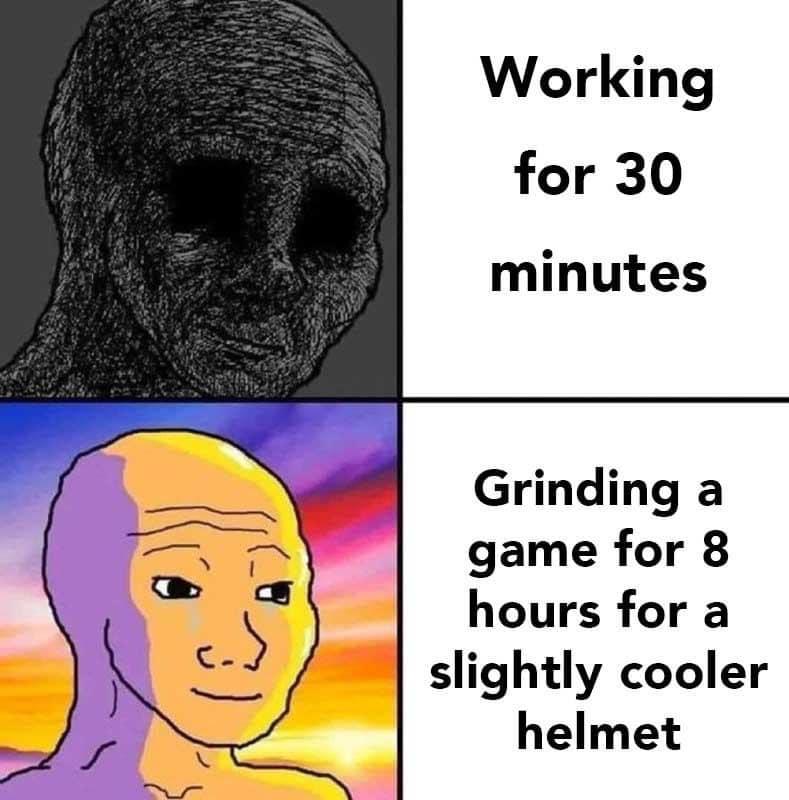 Working for 30 minutes Grinding a game for 8 hours for a slightly cooler helmet