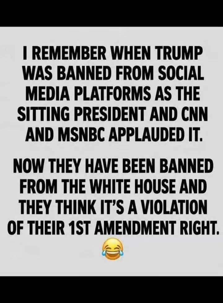 I remember when Trump was banned from social media platforms as the sitting president and CNN and MSNBC applauded it. Now they have been banned from the White House and they think it's a violation of their 1st Amendment right. 😂