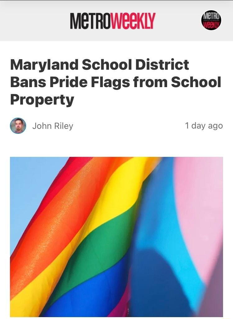 METRO Maryland School District Bans Pride Flags from School Property John Riley 1 day ago y