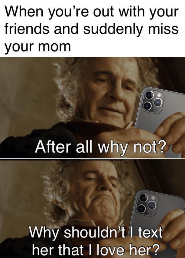 When youre out with your friends and suddenly miss your mom After all why net Q Why shouldnt text her that love her